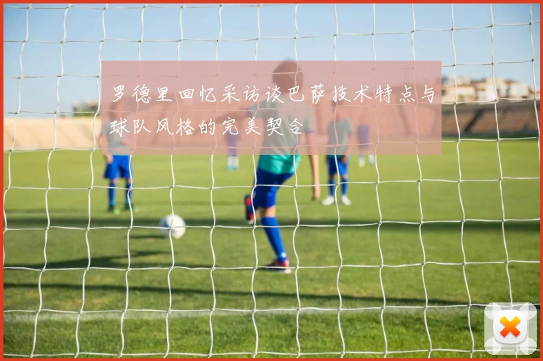 罗德里回忆采访谈巴萨技术特点与球队风格的完美契合