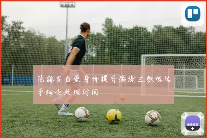 范赫克自豪身价提升感谢主教练给予转会处理时间