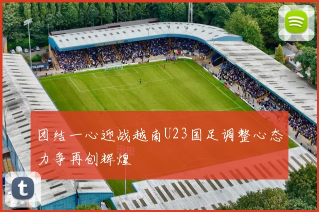 团结一心迎战越南U23国足调整心态力争再创辉煌