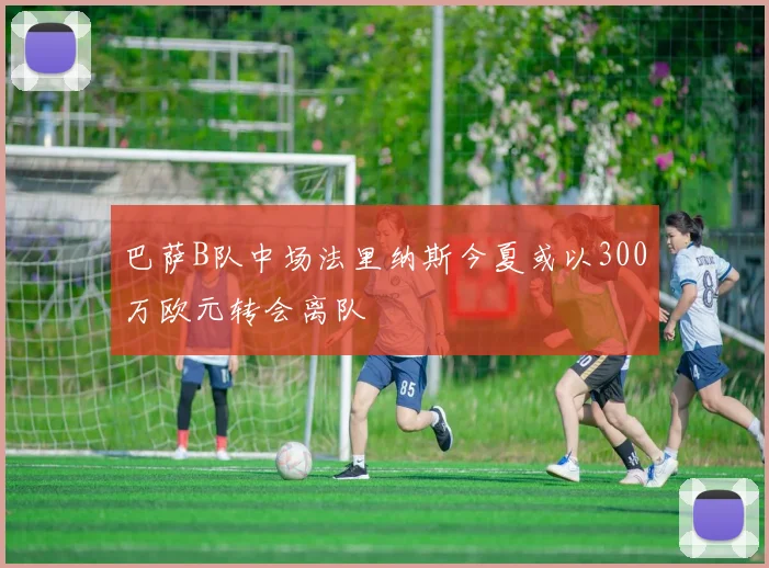 巴萨B队中场法里纳斯今夏或以300万欧元转会离队