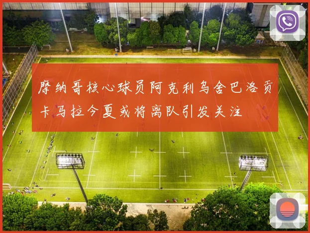 摩纳哥核心球员阿克利乌舍巴洛贡卡马拉今夏或将离队引发关注