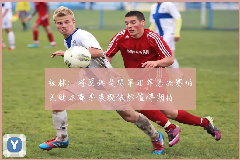 铁林：塔图姆是绿军进军总决赛的关键本赛季表现依然值得期待