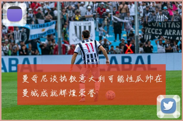 曼奇尼谈执教意大利可能性瓜帅在曼城成就辉煌荣誉