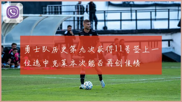 勇士队历史第九次获得11号签上一位选中克莱本次能否再创佳绩