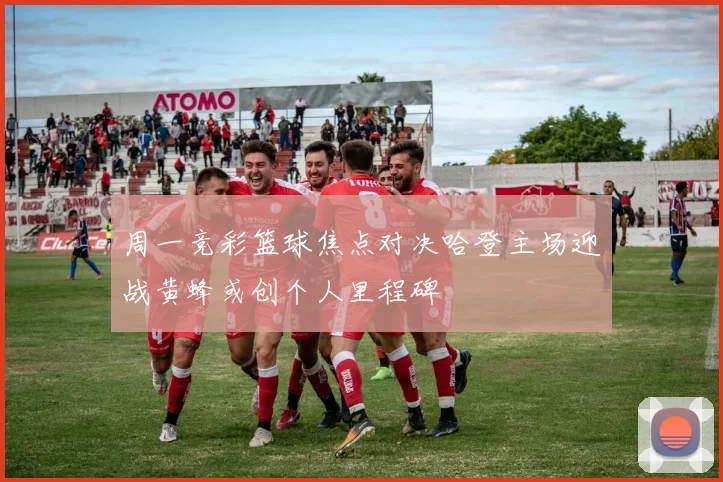 周一竞彩篮球焦点对决哈登主场迎战黄蜂或创个人里程碑