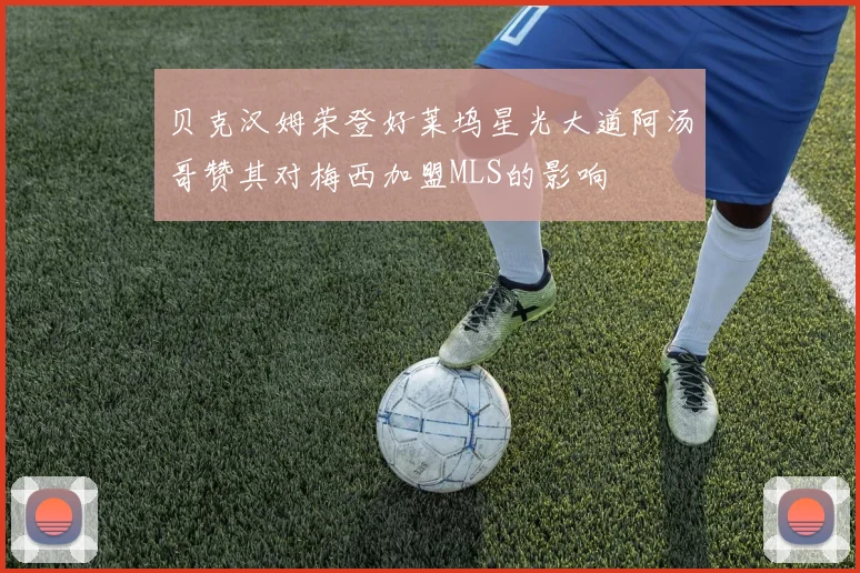 贝克汉姆荣登好莱坞星光大道阿汤哥赞其对梅西加盟MLS的影响