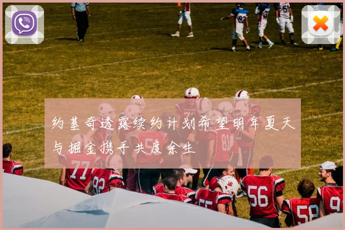 约基奇透露续约计划希望明年夏天与掘金携手共度余生