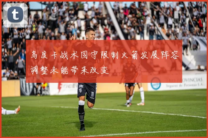 乌度卡战术固守限制火箭发展阵容调整未能带来改变