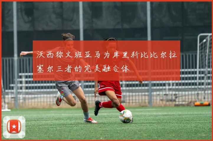 沃西称文班亚马为库里科比比尔拉塞尔三者的完美融合体