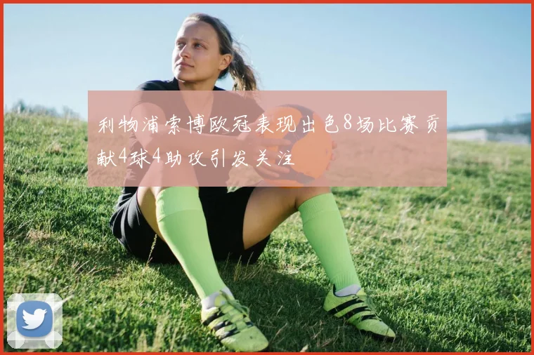利物浦索博欧冠表现出色8场比赛贡献4球4助攻引发关注