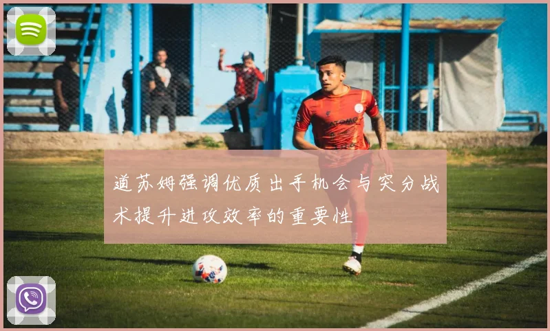 道苏姆强调优质出手机会与突分战术提升进攻效率的重要性