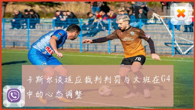 卡斯尔谈适应裁判判罚与文班在G4中的心态调整